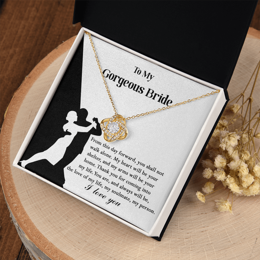 My Gorgeous Bride - From This Day Forward, You Shall Not Walk Alone - My Heart Will Be Your Shelter & My Arms Your Home - Are & Always Will be The Love Of My Life, My Soulmate, My Person - I Love You - Love Knot Necklace LN, WED0000026LN