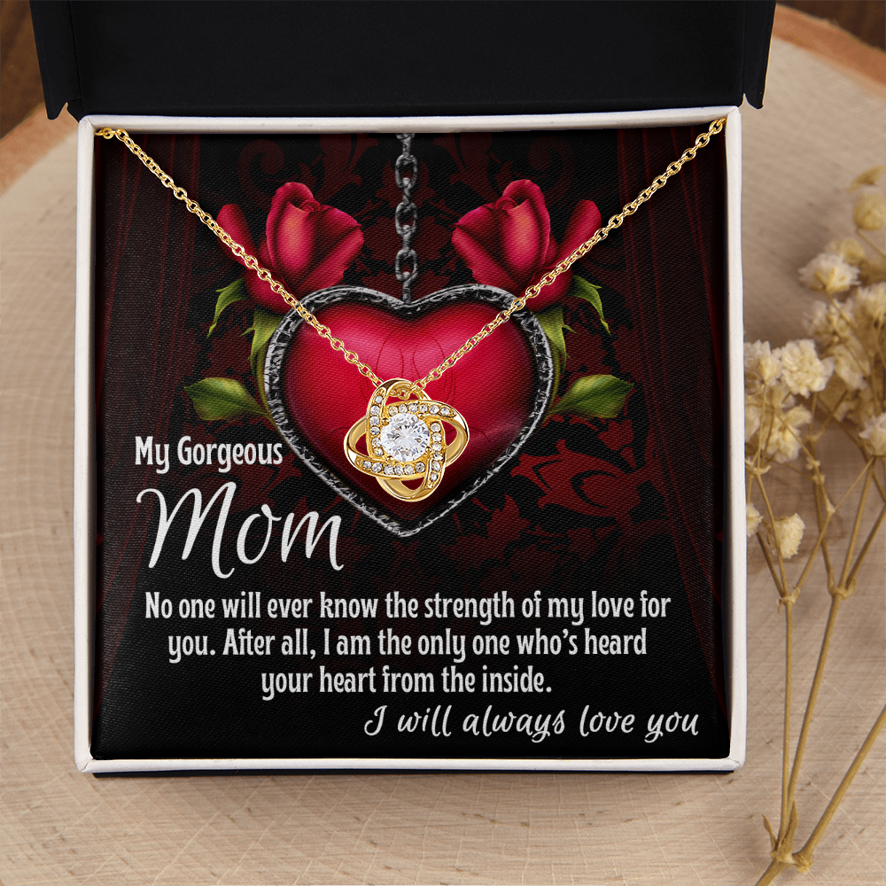 My Gorgeous Mom - No One Will Ever Know The Strength Of My Love For You - I'm The Only One Who's Heard Your Heart From Inside - I Will Always Love You - Love Knot Necklace LN, MOM0000050LN