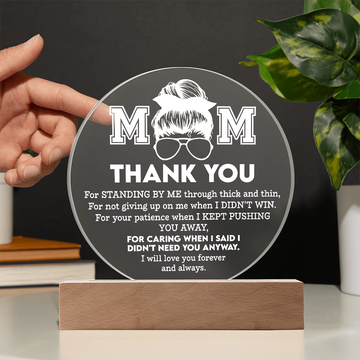 Mom - Thank You For Standing By Me Through Thick & Thin - For Not Giving Up On Me When I Didn't WIn - For Your Patience & Caring - I Will Love You Forever & Always - Acrylic Circle Plaque ACP, MOM0000066ACP